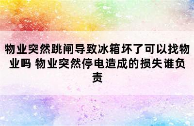 物业突然跳闸导致冰箱坏了可以找物业吗 物业突然停电造成的损失谁负责